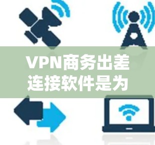 VPN商务出差连接软件是为了帮助出差员工在不安全的公共网络环境中安全访问公司资源而开发的。以下是该软件的关键功能和选择建议 VPN商务出差连接软件是为了帮助出差员工在不安全的公共网络环境中安全访问公司资源而开发的。以下是该软件的关键功能和选择建议