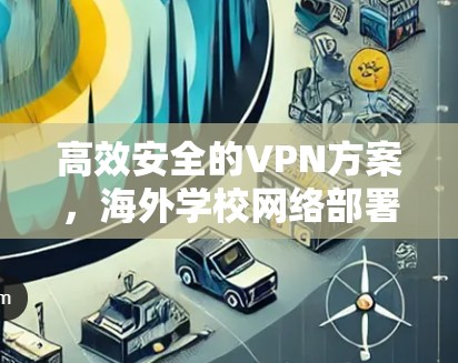 高效安全的VPN方案，海外学校网络部署