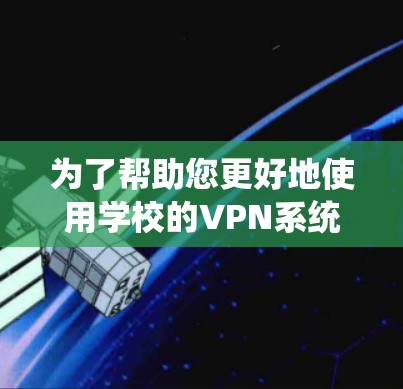 为了帮助您更好地使用学校的VPN系统并解决常见问题，以下是一份详细的指南，分步骤说明从安装到故障排除的过程