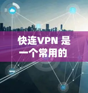快连VPN 是一个常用的 VPN 工具，能够帮助用户加密网络流量、保护隐私以及绕过地区限制。最新版本的快连VPN可能会有以下更新内容