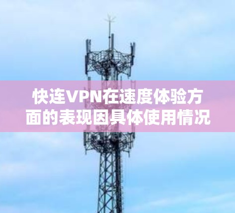 快连VPN在速度体验方面的表现因具体使用情况而异，以下是一些常见的评价和体验分析