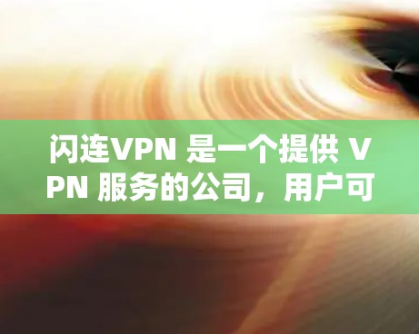 闪连VPN 是一个提供 VPN 服务的公司,用户可以通过该服务实现匿名访问互联网、保护隐私或连接到公司内部网络。以下是连接闪连VPN 的基本教程,假设你已经注册并登录了闪连VPN 账号