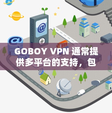 GOBOY VPN 通常提供多平台的支持,包括手机版。以下是获取和使用 GOBOY VPN 手机版的步骤