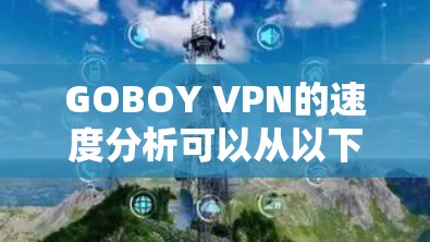 GOBOY VPN的速度分析可以从以下几个方面进行评估
