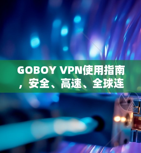 GOBOY VPN使用指南，安全、高速、全球连接